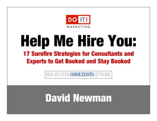 Help Me Hire You: 
17 Surefire Strategies for Consultants and 
Experts to Get Booked and Stay Booked 
David Newman 
e: david@doitmarketing.com | p: 610.716.5984 
 