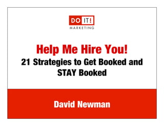 e: david@doitmarketing.com | p: 610.716.5984
Help Me Hire You!!
21 Strategies to Get Booked and
STAY Booked
David Newman
 