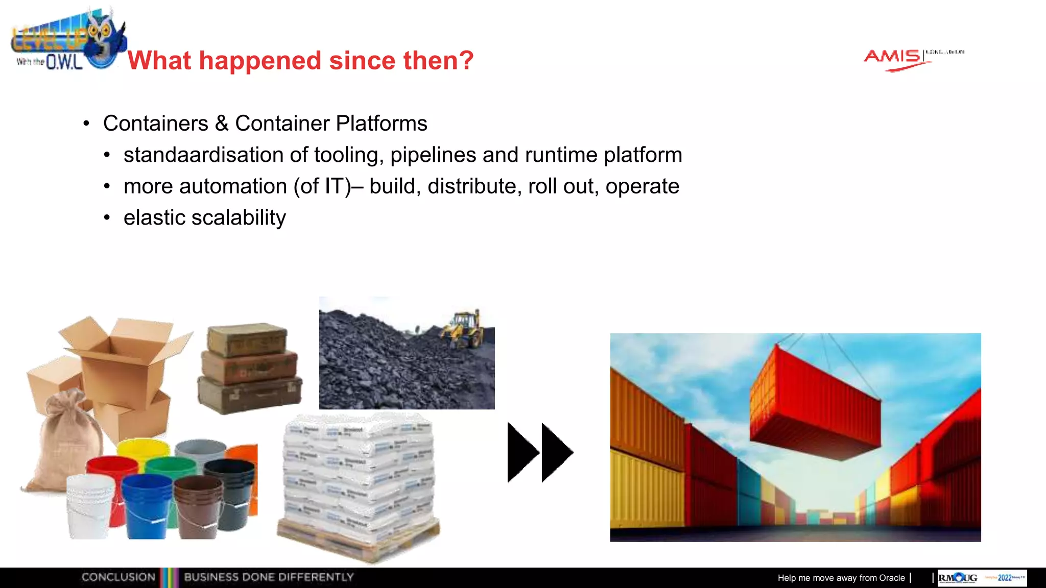 Classificatie: Public
Publiek
What happened since then?
• Containers & Container Platforms
• standaardisation of tooling, pipelines and runtime platform
• more automation (of IT)– build, distribute, roll out, operate
• elastic scalability
Help me move away from Oracle
 