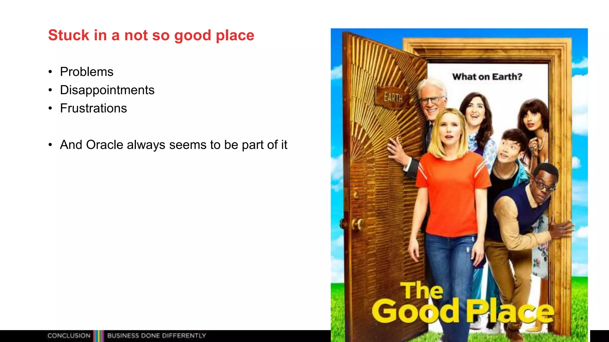 Classificatie: Public
Publiek
Stuck in a not so good place
• Problems
• Disappointments
• Frustrations
• And Oracle always seems to be part of it
Help me move away from Oracle ... or not - LVOUG Day
 