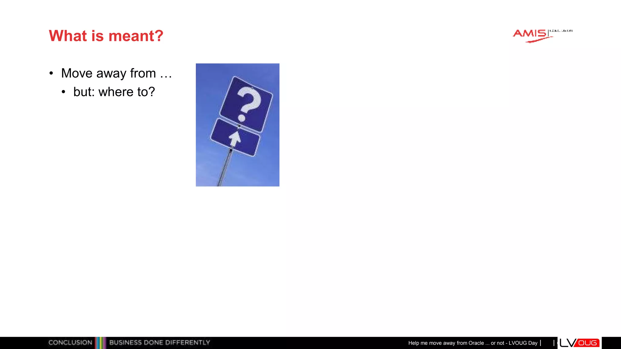 Classificatie: Public
Publiek
What is meant?
• Move away from …
• but: where to?
Help me move away from Oracle ... or not - LVOUG Day
 