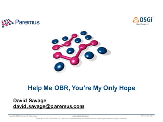 Help Me OBR, You’re My Only Hope
    David Savage
    david.savage@paremus.com
Help Me OBR,You’re My Only Hope                                          www.paremus.com                                                         November 2011
                             Copyright © 2011 Paremus Ltd. May not be reproduced by any means without express permission. All rights reserved.
 