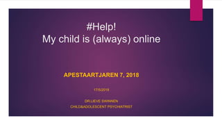 #Help!
My child is (always) online
APESTAARTJAREN 7, 2018
17/5/2018
DR.LIEVE SWINNEN
CHILD&ADOLESCENT PSYCHIATRIST
 