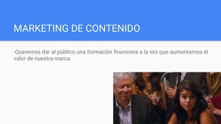 MARKETING DE CONTENIDO
-Queremos dar al público una formación financiera a la vez que aumentamos el
valor de nuestra marca
 