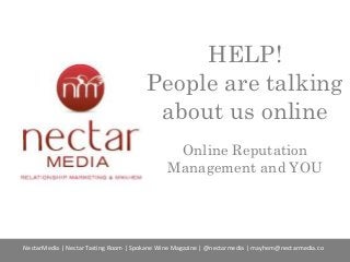 HELP!
People are talking
about us online
Online Reputation
Management and YOU

NectarMedia | Nectar Tasting Room | Spokane Wine Magazine | @nectarmedia | mayhem@nectarmedia.co

 