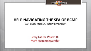 Jerry Fahrni, Pharm.D.
Mark Neuenschwander
HELP NAVIGATING THE SEA OF BCMP
BAR-CODE MEDICATION PREPARATION
 