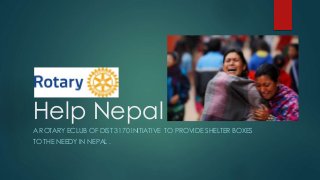 Help Nepal
A ROTARY ECLUB OF DIST 3170 INITIATIVE TO PROVIDE SHELTER BOXES
TO THE NEEDY IN NEPAL .
 