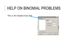 HELP ON BINOMIAL PROBLEMS
This is the Shaded Area Tab
 