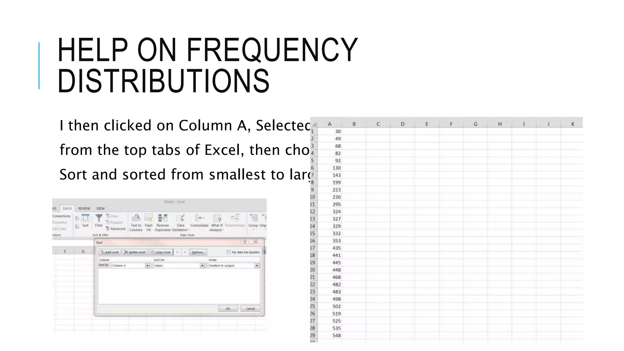 HELP ON FREQUENCY
DISTRIBUTIONS
I then clicked on Column A, Selected Data
from the top tabs of Excel, then chose
Sort and sorted from smallest to largest
 