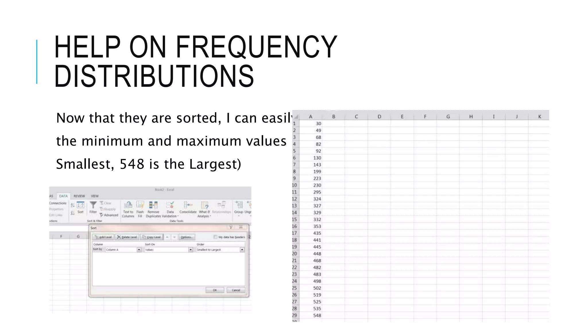 HELP ON FREQUENCY
DISTRIBUTIONS
Now that they are sorted, I can easily see
the minimum and maximum values (30 is the
Smallest, 548 is the Largest)
 