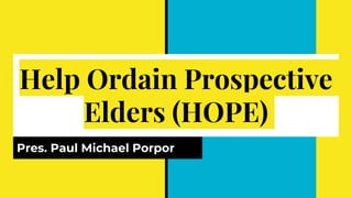 Help Ordain Prospective
Elders (HOPE)
Pres. Paul Michael Porpor
 