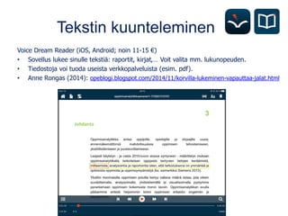 Tekstin kuunteleminen
Voice Dream Reader (iOS, Android; noin 11-15 €)
• Sovellus lukee sinulle tekstiä: raportit, kirjat,…...