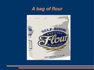 A bag of flour
 