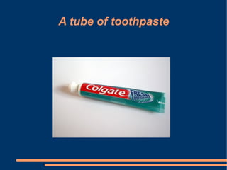 A tube of toothpaste
 