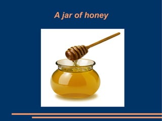 A jar of honey
 