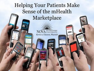 Helping Your Patients Make
   Sense of the mHealth
       Marketplace

        Kevin A. Clauson, PharmD
 
