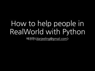 How to help people in
RealWorld with Python
배권한<darjeeling@gmail.com>
 