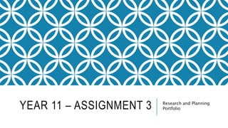 YEAR 11 – ASSIGNMENT 3 Research and Planning
Portfolio
 