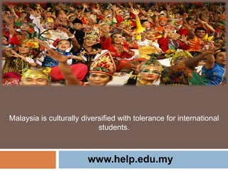 Malaysia is culturally diversified with tolerance for international
students.
www.help.edu.my