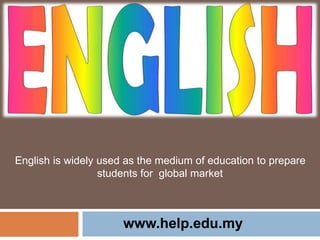English is widely used as the medium of education to prepare
students for global market
www.help.edu.my