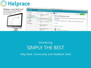 Introducing
SIMPLY THE BEST
Help Desk, Community and Feedback Tools
Helprace, noun [help∙reɪs]
A competition in which participants
strive to provide the best
customer service.
Helprace
 