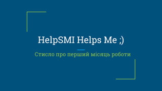 HelpSMI Helps Me ;)
Стисло про перший місяць роботи
 