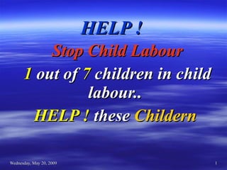HELP !   Stop Child Labour 1  out of  7  children in child labour..  HELP !  these  Childern  
