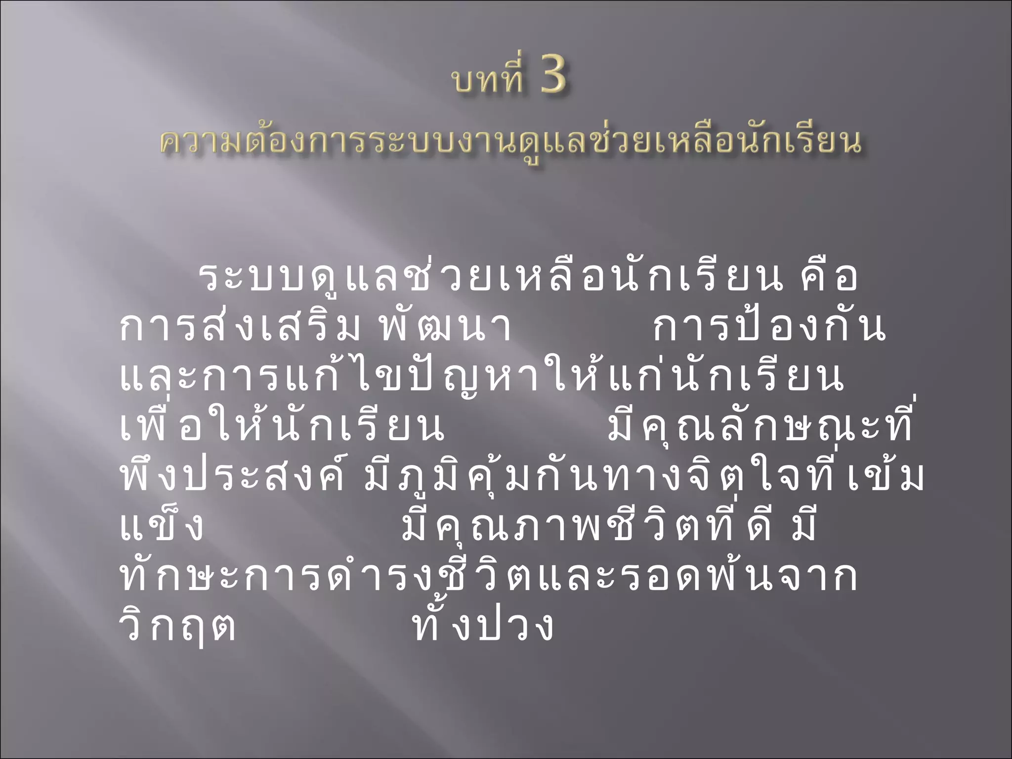 ระบบดูแลช่วยเหลือนักเรียน คือ การส่งเสริม พัฒนา  การป้องกัน และการแก้ไขปัญหาให้แก่นักเรียน เพื่อให้นักเรียน  มีคุณลักษณะที่พึงประสงค์ มีภูมิคุ้มกันทางจิตใจที่เข้มแข็ง  มีคุณภาพชีวิตที่ดี มีทักษะการดำรงชีวิตและรอดพ้นจากวิกฤต  ทั้งปวง 