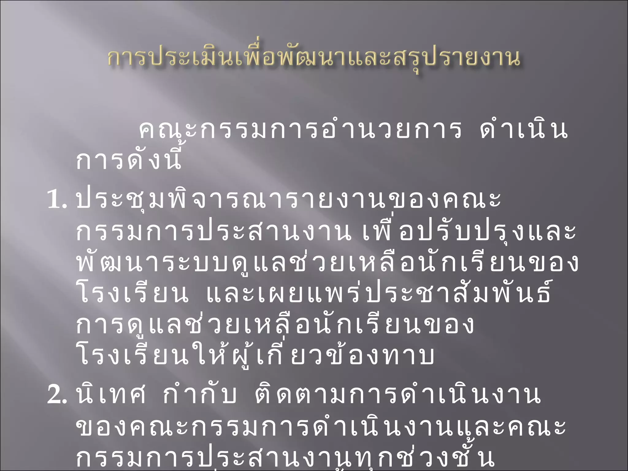 คณะกรรมการอำนวยการ  ดำเนินการดังนี้ 1 .  ประชุมพิจารณารายงานของคณะกรรมการประสานงาน เพื่อปรับปรุงและพัฒนาระบบดูแลช่วยเหลือนักเรียนของโรงเรียน  และเผยแพร่ประชาสัมพันธ์การดูแลช่วยเหลือนักเรียนของโรงเรียนให้ผู้เกี่ยวข้องทาบ 2 . นิเทศ  กำกับ  ติดตามการดำเนินงานของคณะกรรมการดำเนินงานและคณะกรรมการประสานงานทุกช่วงชั้น  อย่างต่อเนื่อง  รวมทั้งมีการประชุมติดตามผลอย่างสม่ำเสมอ 