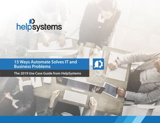 15 Ways Automate Solves IT and
Business Problems
The 2019 Use Case Guide from HelpSystems
 