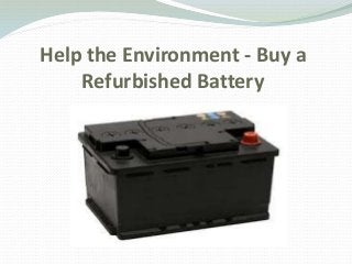 Help the Environment - Buy a
Refurbished Battery
 