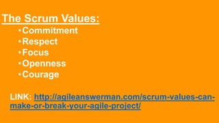 The Scrum Values:
•Commitment
•Respect
•Focus
•Openness
•Courage
LINK: http://agileanswerman.com/scrum-values-can-
make-or-break-your-agile-project/
 