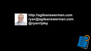 http://agileanswerman.com
ryan@agileanswerman.com
@ryanripley
 
