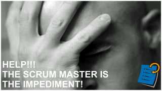 HELP!!!
THE SCRUM MASTER IS
THE IMPEDIMENT!
 
