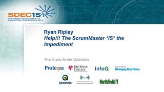 Ryan Ripley
Help!!! The ScrumMaster *IS* the
Impediment
Thank you to our Sponsors
 