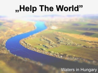 „Help The World”




          Waters in Hungary
 