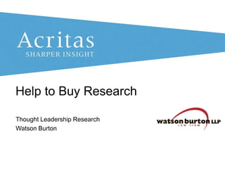 Help to Buy Research
Thought Leadership Research
Watson Burton

© Acritas Research Ltd 2013

Watson Burton Thought Leadership

1

 