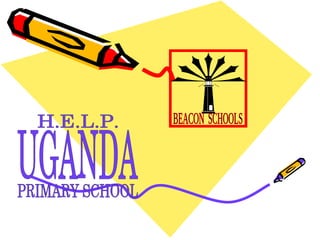 UGANDA PRIMARY SCHOOL H.E.L.P. BEACON  SCHOOLS 