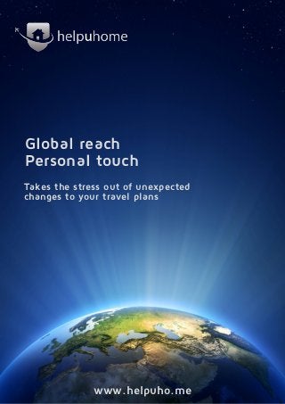 Global reach
Personal touch
Takes the stress out of unexpected
changes to your travel plans




              www.helpuho.me
 