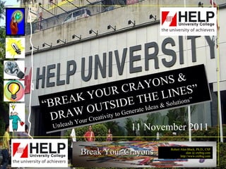 “ BREAK YOUR CRAYONS &  DRAW OUTSIDE THE LINES”  Unleash Your Creativity to Generate Ideas & Solutions”  11 November 2011 