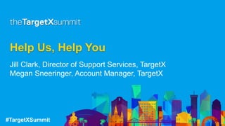 #TargetXSummit
Help Us, Help You
Jill Clark, Director of Support Services, TargetX
Megan Sneeringer, Account Manager, TargetX
 