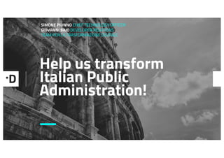 Help us transform
Italian Public
Administration!
SIMONE PIUNNO CHIEF TECHNOLOGY OFFICER
GIOVANNI BAJO DEVELOPER RELATIONS
TEAM PER LA TRASFORMAZIONE DIGITALE
—
 