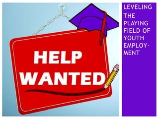 LEVELING
THE
PLAYING
FIELD OF
YOUTH
EMPLOY-
MENT
 