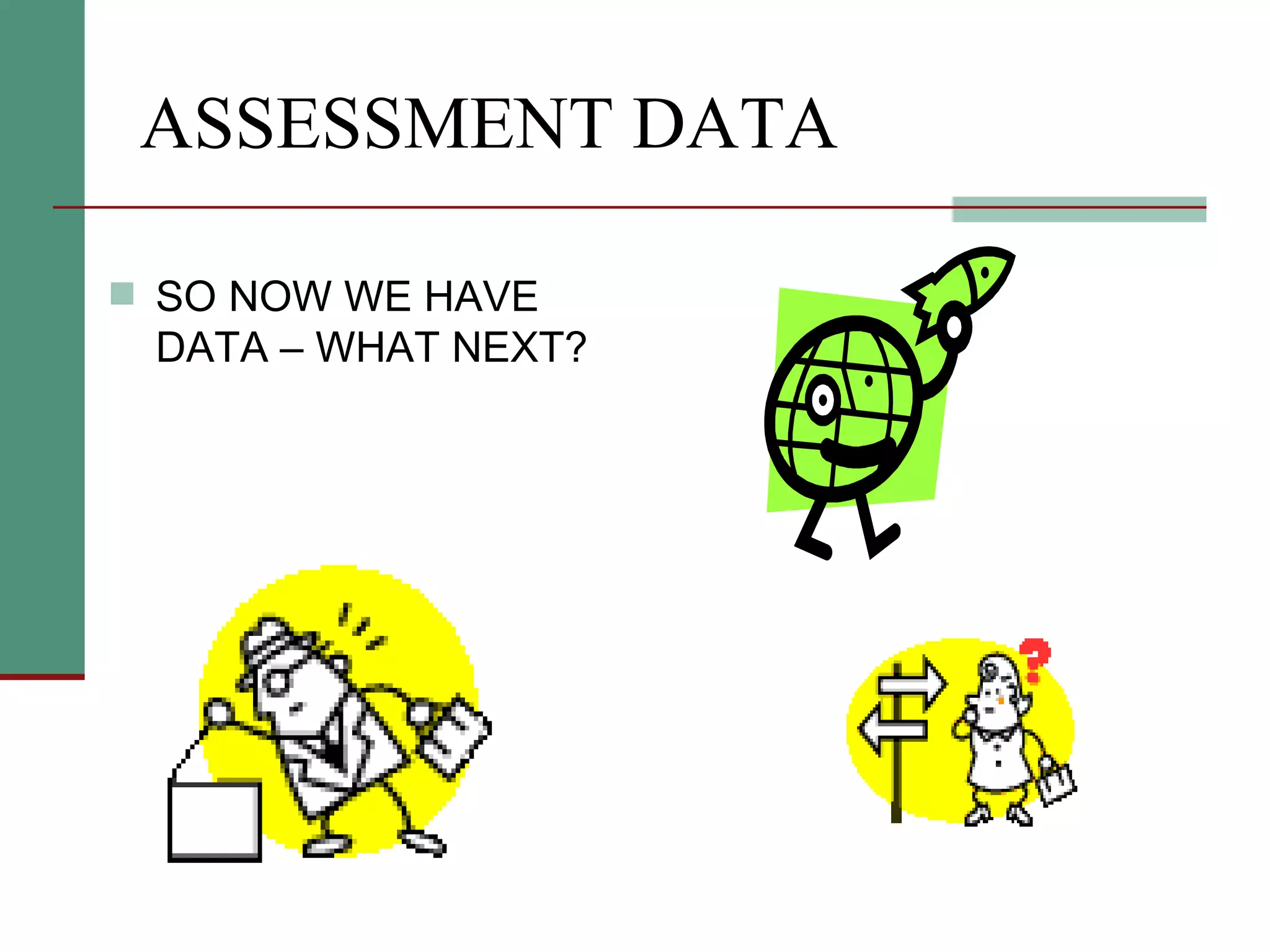 ASSESSMENT DATA SO NOW WE HAVE DATA – WHAT NEXT? 