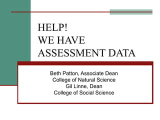 HELP! WE HAVE ASSESSMENT DATA Beth Patton, Associate Dean College of Natural Science Gil Linne, Dean College of Social Science 