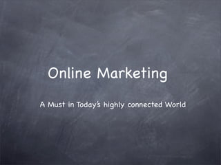Online Marketing
A Must in Today’s highly connected World

 