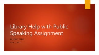 Library Help with Public
Speaking Assignment
BY LESLEY CAREY
JULY 7, 2017
 