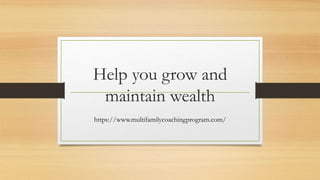 Help you grow and
maintain wealth
https://www.multifamilycoachingprogram.com/
 