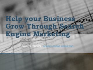 Help your Business
Grow Through Search
Engine Marketing
QUICK REFERENCE : SEARCH ENGINE MARKETING
 