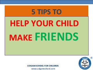 UDGAM SCHOOL FOR CHILDREN
www.udgamschool.com
UDGAM SCHOOL FOR CHILDREN
5 TIPS TO
HELP YOUR CHILD
MAKE FRIENDS
 